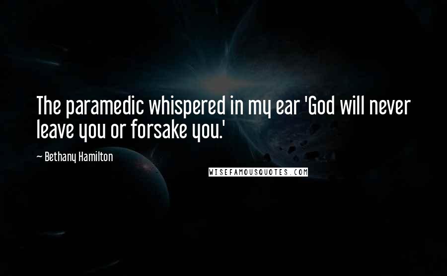 Bethany Hamilton Quotes: The paramedic whispered in my ear 'God will never leave you or forsake you.'