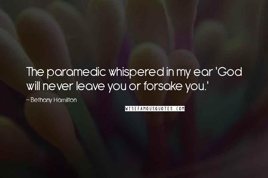 Bethany Hamilton Quotes: The paramedic whispered in my ear 'God will never leave you or forsake you.'