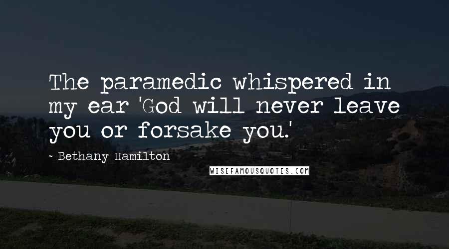 Bethany Hamilton Quotes: The paramedic whispered in my ear 'God will never leave you or forsake you.'