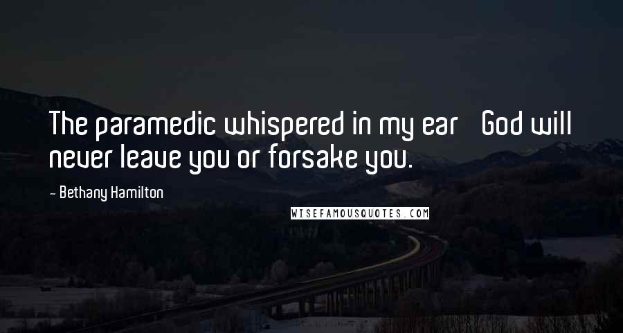 Bethany Hamilton Quotes: The paramedic whispered in my ear 'God will never leave you or forsake you.'