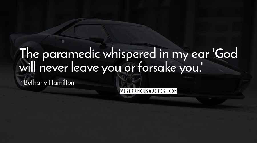 Bethany Hamilton Quotes: The paramedic whispered in my ear 'God will never leave you or forsake you.'