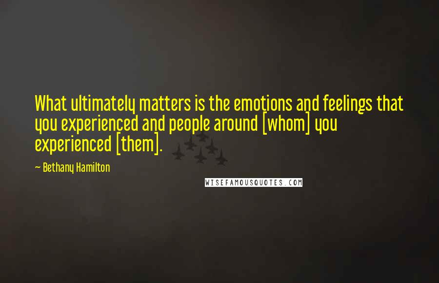 Bethany Hamilton Quotes: What ultimately matters is the emotions and feelings that you experienced and people around [whom] you experienced [them].