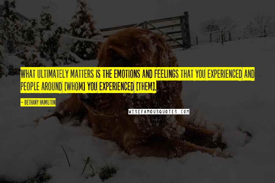 Bethany Hamilton Quotes: What ultimately matters is the emotions and feelings that you experienced and people around [whom] you experienced [them].