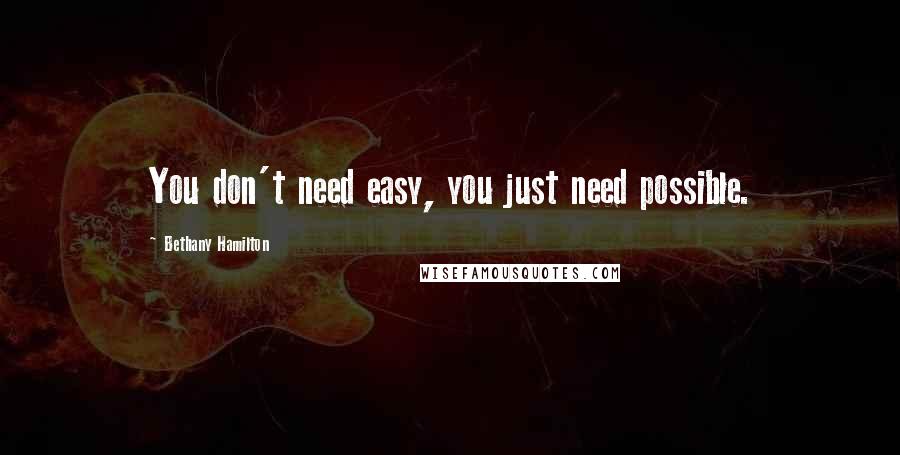 Bethany Hamilton Quotes: You don't need easy, you just need possible.