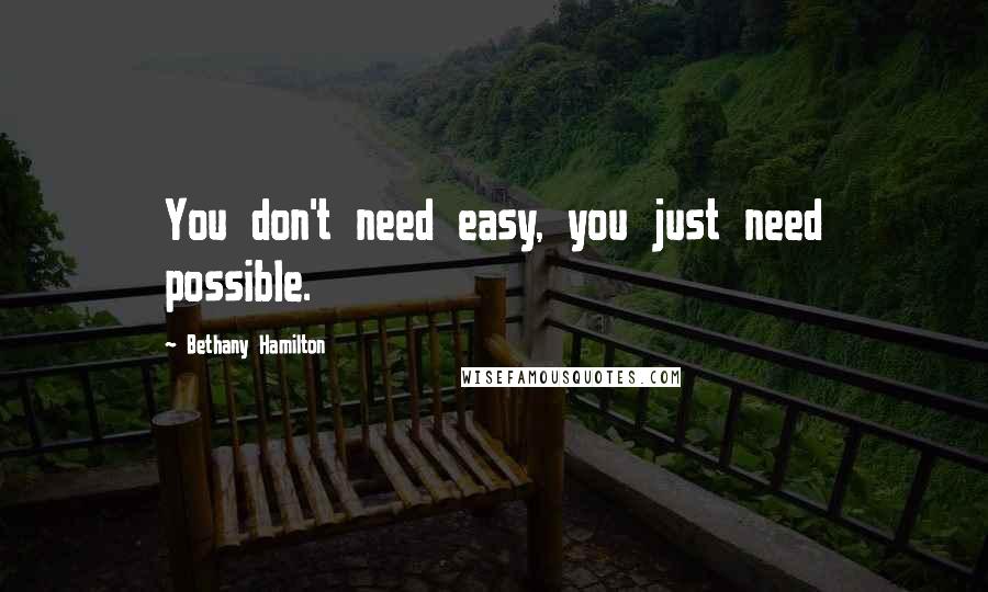 Bethany Hamilton Quotes: You don't need easy, you just need possible.