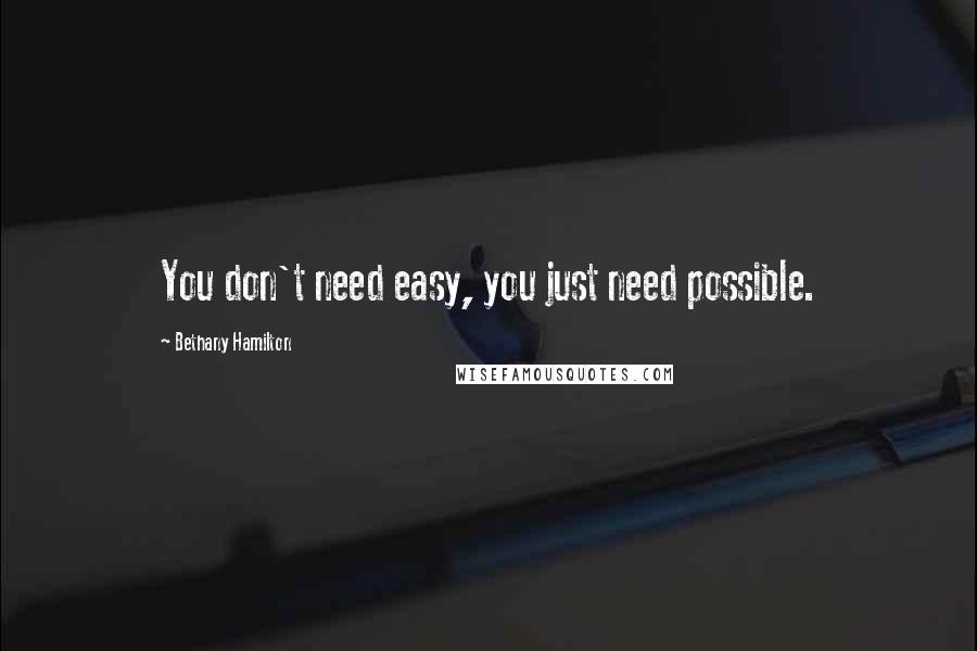 Bethany Hamilton Quotes: You don't need easy, you just need possible.