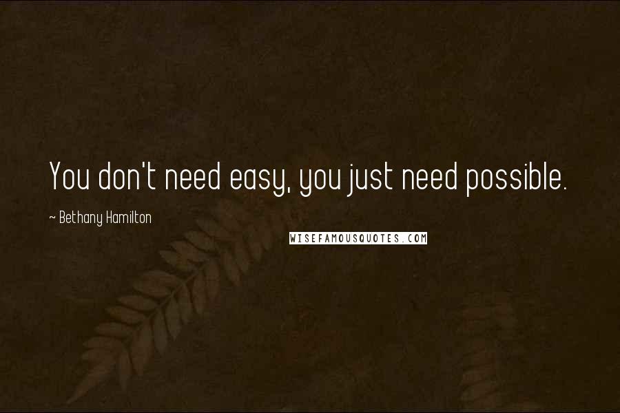 Bethany Hamilton Quotes: You don't need easy, you just need possible.