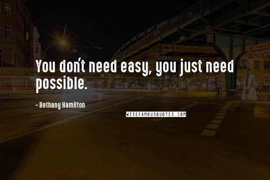 Bethany Hamilton Quotes: You don't need easy, you just need possible.