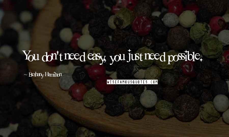 Bethany Hamilton Quotes: You don't need easy, you just need possible.