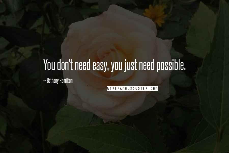 Bethany Hamilton Quotes: You don't need easy, you just need possible.