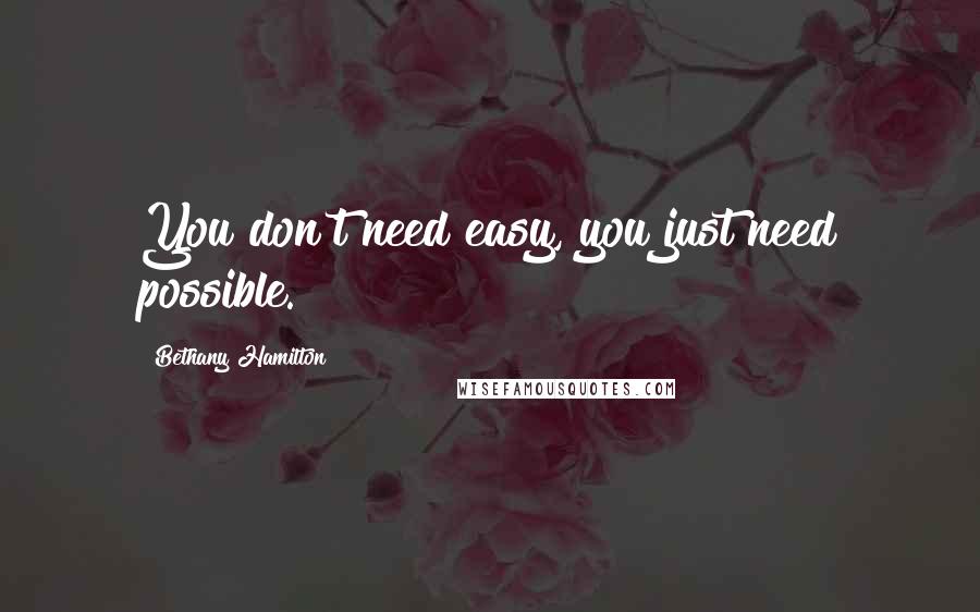 Bethany Hamilton Quotes: You don't need easy, you just need possible.