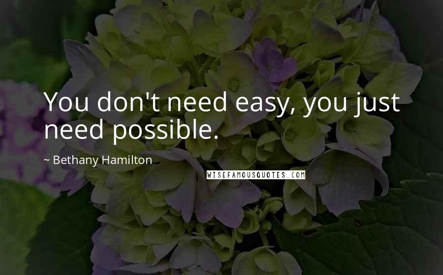 Bethany Hamilton Quotes: You don't need easy, you just need possible.