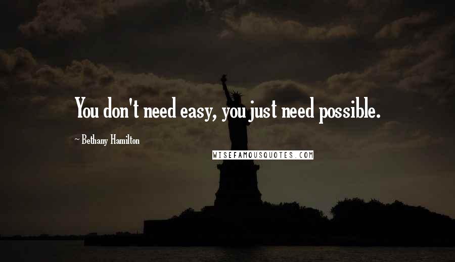 Bethany Hamilton Quotes: You don't need easy, you just need possible.