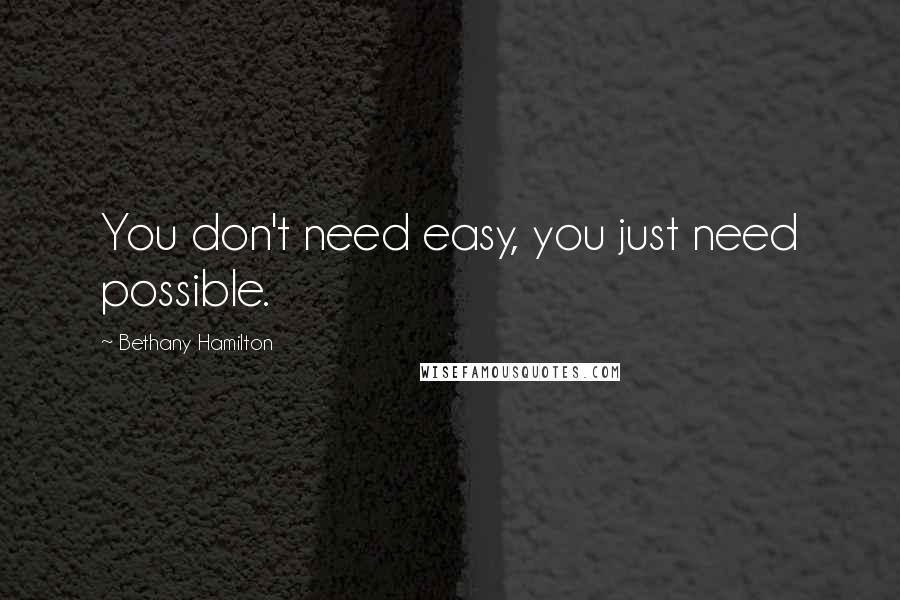 Bethany Hamilton Quotes: You don't need easy, you just need possible.