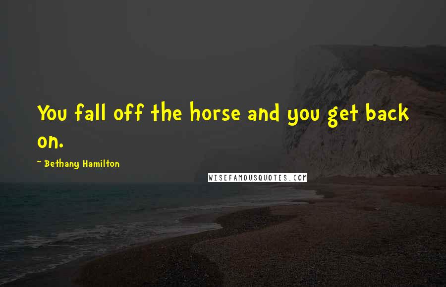 Bethany Hamilton Quotes: You fall off the horse and you get back on.