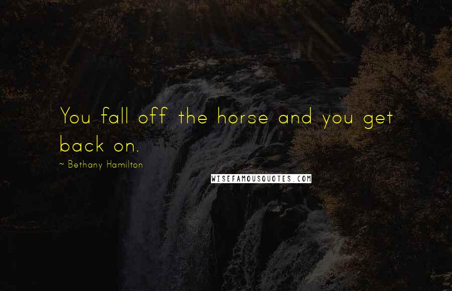 Bethany Hamilton Quotes: You fall off the horse and you get back on.
