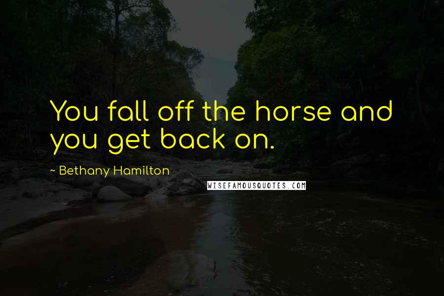 Bethany Hamilton Quotes: You fall off the horse and you get back on.