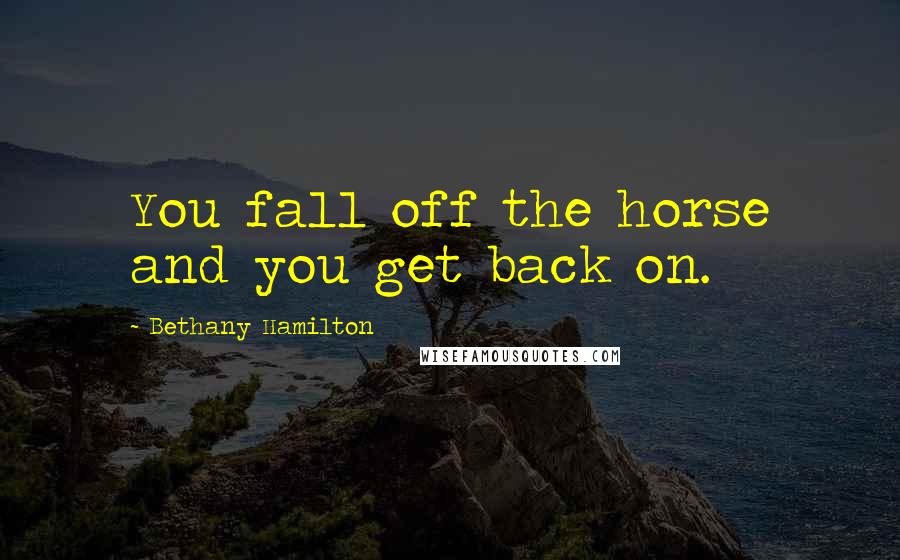 Bethany Hamilton Quotes: You fall off the horse and you get back on.