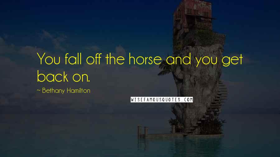 Bethany Hamilton Quotes: You fall off the horse and you get back on.