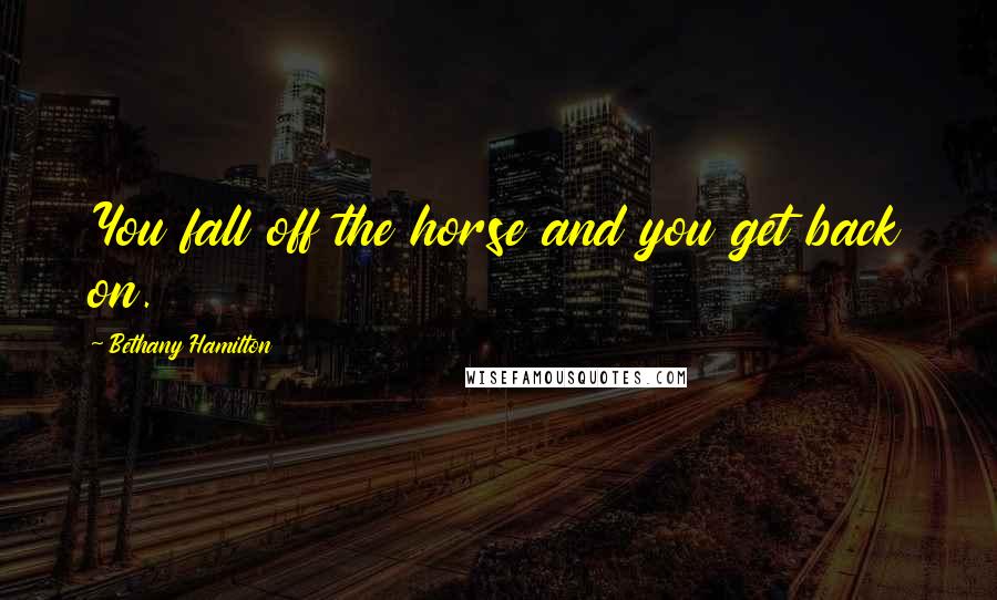 Bethany Hamilton Quotes: You fall off the horse and you get back on.