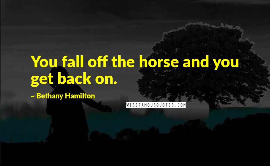 Bethany Hamilton Quotes: You fall off the horse and you get back on.