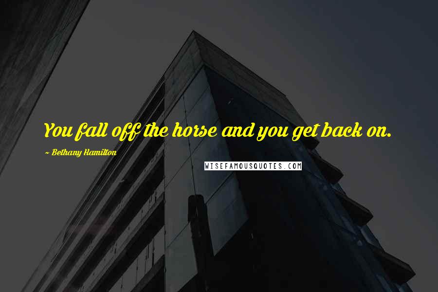 Bethany Hamilton Quotes: You fall off the horse and you get back on.