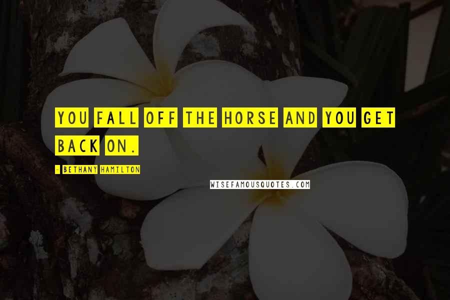 Bethany Hamilton Quotes: You fall off the horse and you get back on.