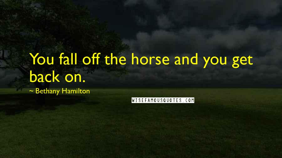 Bethany Hamilton Quotes: You fall off the horse and you get back on.