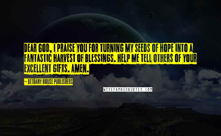 Bethany House Publishers Quotes: Dear God, I praise you for turning my seeds of hope into a fantastic harvest of blessings. Help me tell others of your excellent gifts. Amen.