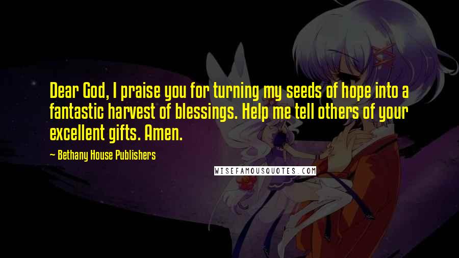 Bethany House Publishers Quotes: Dear God, I praise you for turning my seeds of hope into a fantastic harvest of blessings. Help me tell others of your excellent gifts. Amen.