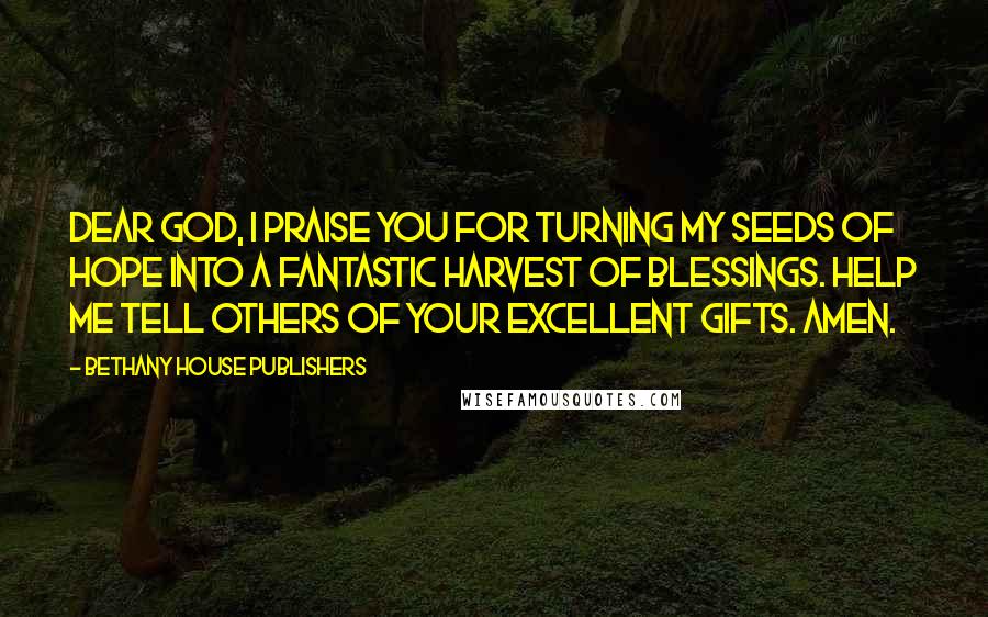 Bethany House Publishers Quotes: Dear God, I praise you for turning my seeds of hope into a fantastic harvest of blessings. Help me tell others of your excellent gifts. Amen.