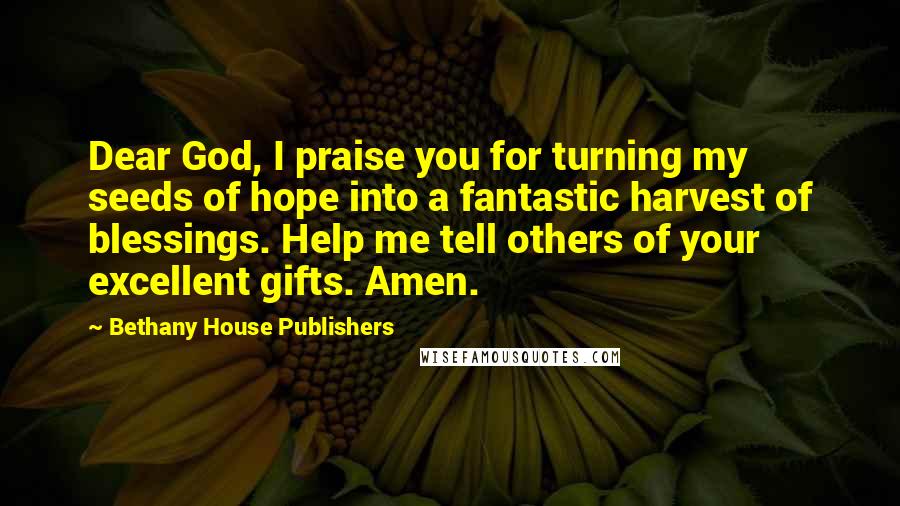 Bethany House Publishers Quotes: Dear God, I praise you for turning my seeds of hope into a fantastic harvest of blessings. Help me tell others of your excellent gifts. Amen.