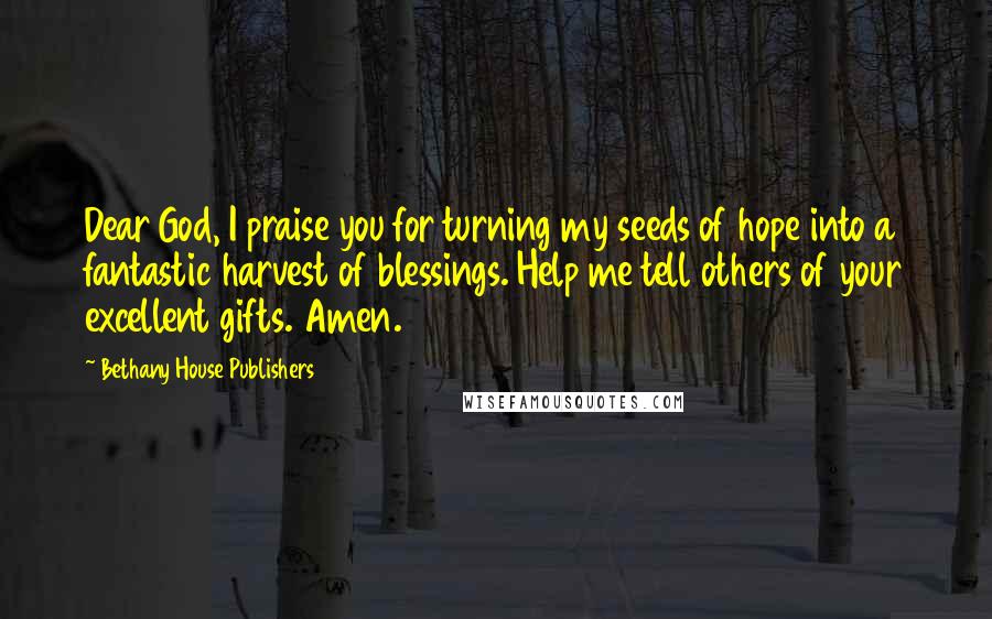 Bethany House Publishers Quotes: Dear God, I praise you for turning my seeds of hope into a fantastic harvest of blessings. Help me tell others of your excellent gifts. Amen.