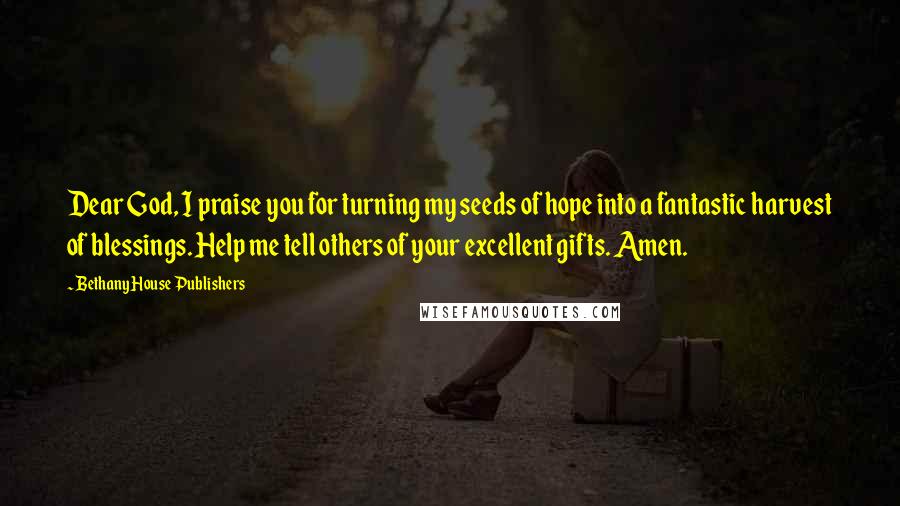 Bethany House Publishers Quotes: Dear God, I praise you for turning my seeds of hope into a fantastic harvest of blessings. Help me tell others of your excellent gifts. Amen.