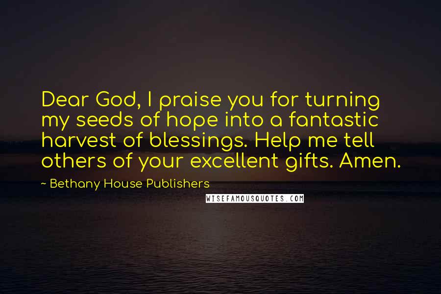 Bethany House Publishers Quotes: Dear God, I praise you for turning my seeds of hope into a fantastic harvest of blessings. Help me tell others of your excellent gifts. Amen.