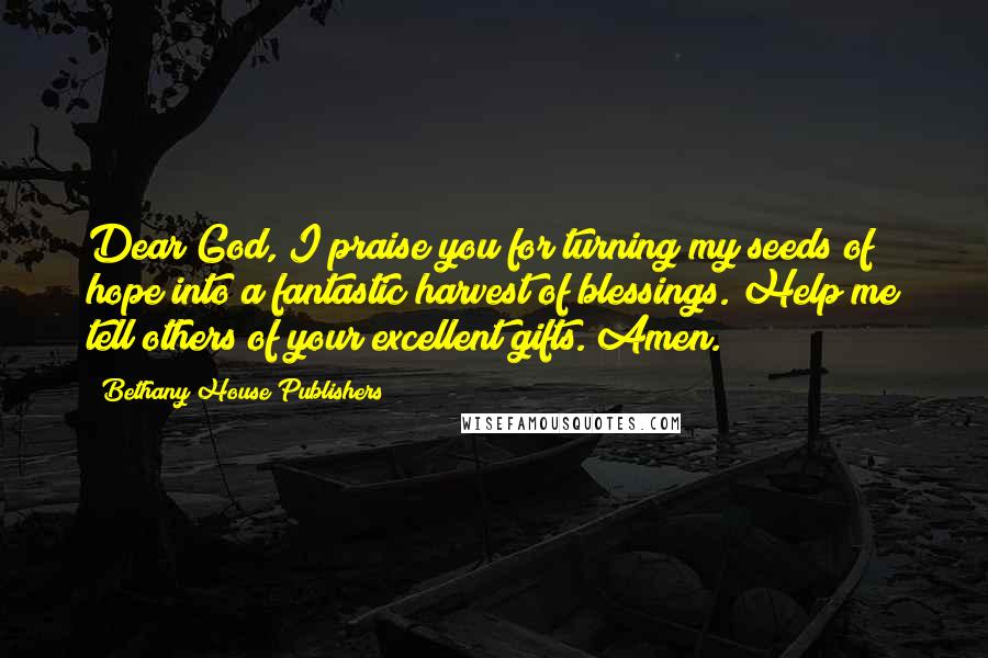 Bethany House Publishers Quotes: Dear God, I praise you for turning my seeds of hope into a fantastic harvest of blessings. Help me tell others of your excellent gifts. Amen.