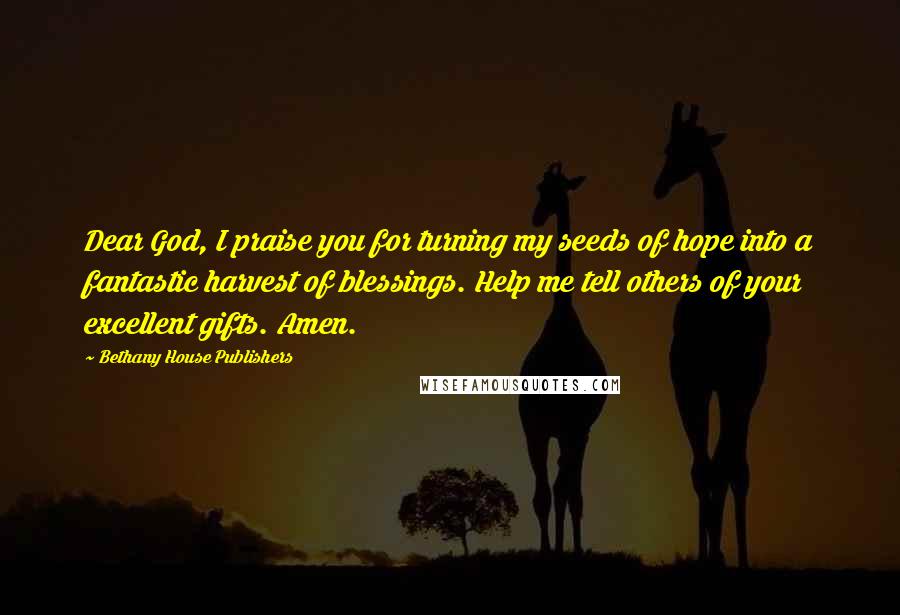 Bethany House Publishers Quotes: Dear God, I praise you for turning my seeds of hope into a fantastic harvest of blessings. Help me tell others of your excellent gifts. Amen.