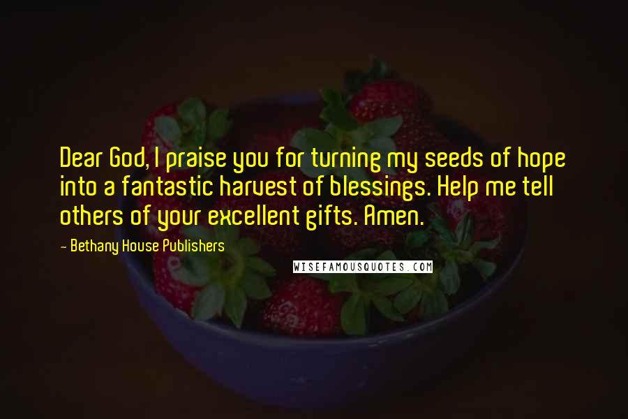 Bethany House Publishers Quotes: Dear God, I praise you for turning my seeds of hope into a fantastic harvest of blessings. Help me tell others of your excellent gifts. Amen.