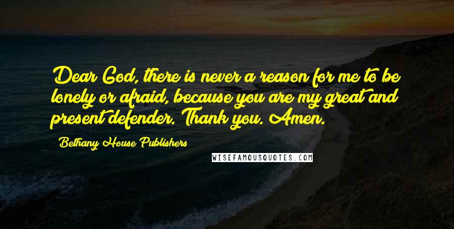 Bethany House Publishers Quotes: Dear God, there is never a reason for me to be lonely or afraid, because you are my great and present defender. Thank you. Amen.