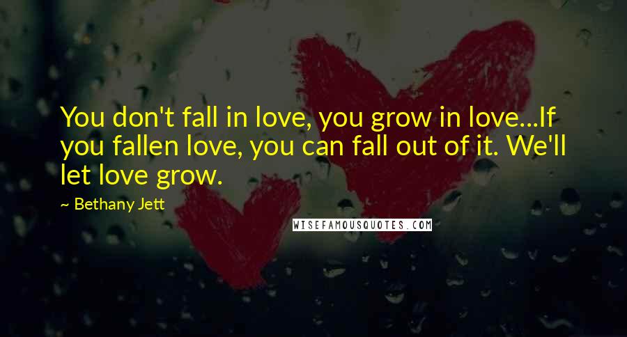 Bethany Jett Quotes: You don't fall in love, you grow in love...If you fallen love, you can fall out of it. We'll let love grow.