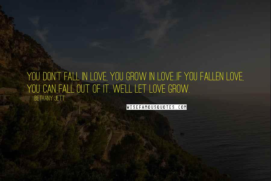 Bethany Jett Quotes: You don't fall in love, you grow in love...If you fallen love, you can fall out of it. We'll let love grow.