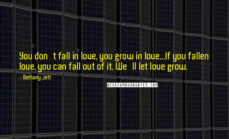 Bethany Jett Quotes: You don't fall in love, you grow in love...If you fallen love, you can fall out of it. We'll let love grow.