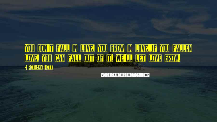 Bethany Jett Quotes: You don't fall in love, you grow in love...If you fallen love, you can fall out of it. We'll let love grow.