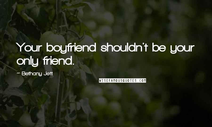 Bethany Jett Quotes: Your boyfriend shouldn't be your only friend.