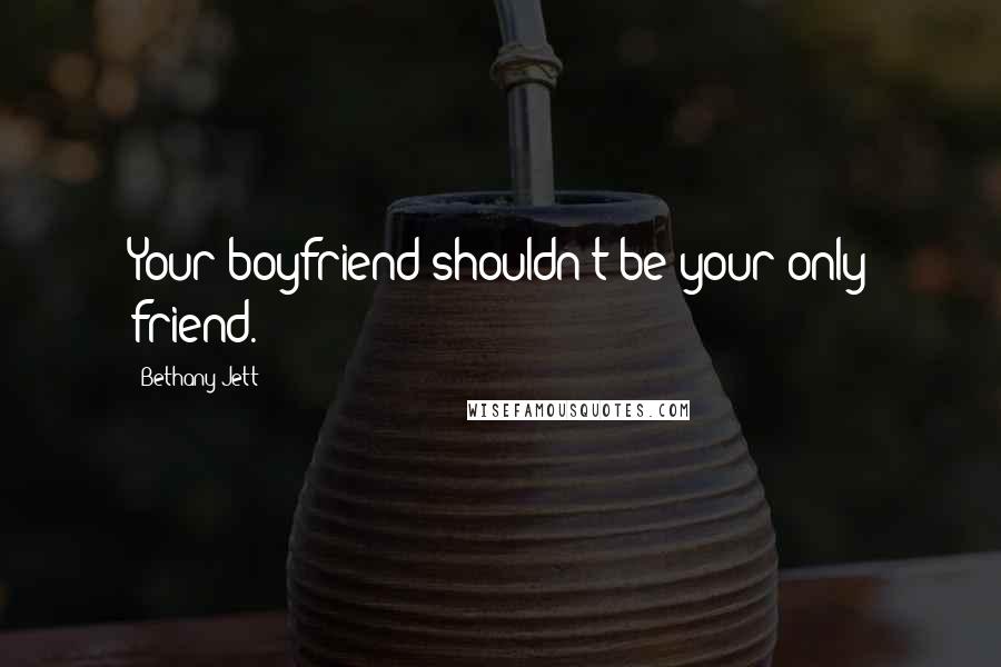Bethany Jett Quotes: Your boyfriend shouldn't be your only friend.