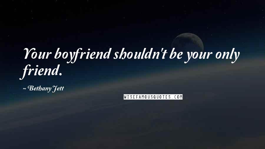 Bethany Jett Quotes: Your boyfriend shouldn't be your only friend.