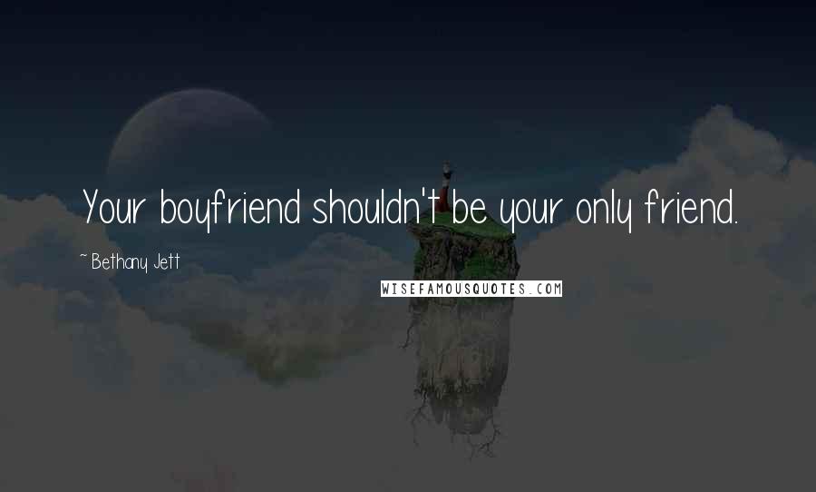 Bethany Jett Quotes: Your boyfriend shouldn't be your only friend.