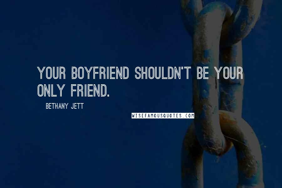Bethany Jett Quotes: Your boyfriend shouldn't be your only friend.