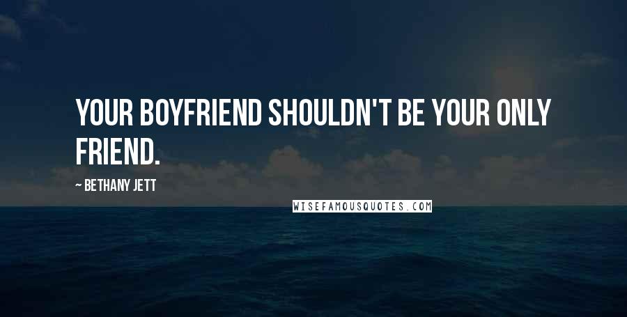 Bethany Jett Quotes: Your boyfriend shouldn't be your only friend.