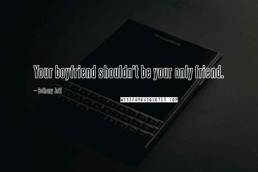 Bethany Jett Quotes: Your boyfriend shouldn't be your only friend.